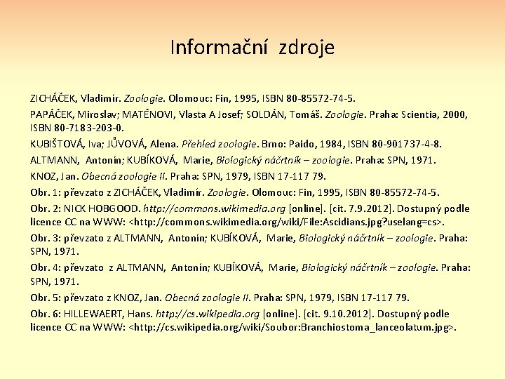 Informační zdroje ZICHÁČEK, Vladimír. Zoologie. Olomouc: Fin, 1995, ISBN 80 -85572 -74 -5. PAPÁČEK,