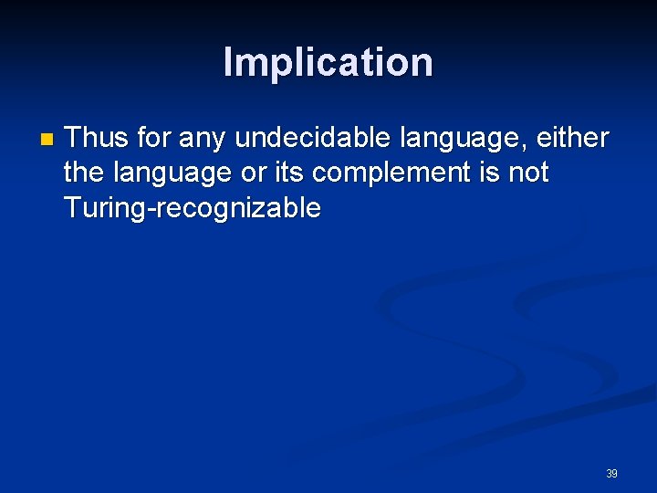 Implication n Thus for any undecidable language, either the language or its complement is