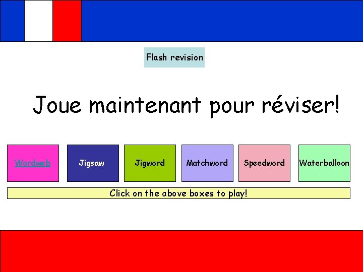 Flash revision Joue maintenant pour réviser! Wordweb Jigsaw Jigword Matchword Speedword Click on the