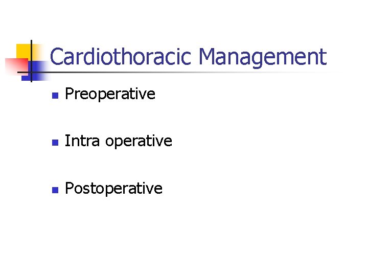 Cardiothoracic Management n Preoperative n Intra operative n Postoperative 
