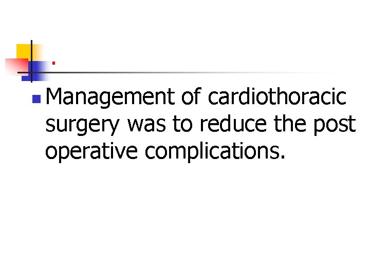 . n Management of cardiothoracic surgery was to reduce the post operative complications. 