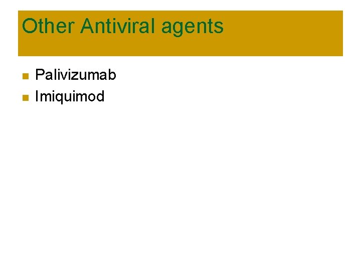 Other Antiviral agents n n Palivizumab Imiquimod 