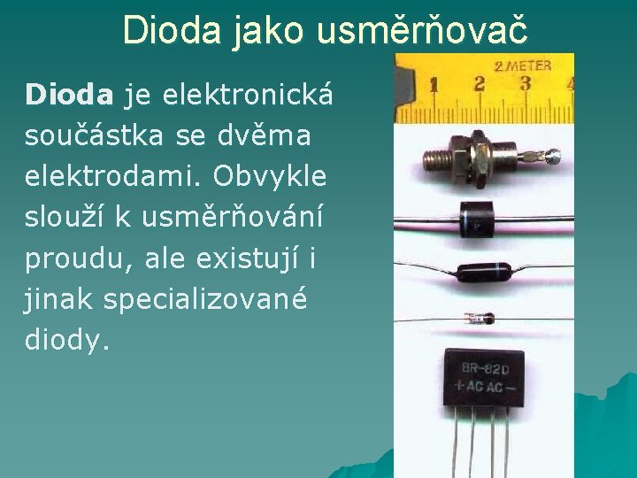 Dioda jako usměrňovač Dioda je elektronická součástka se dvěma elektrodami. Obvykle slouží k usměrňování