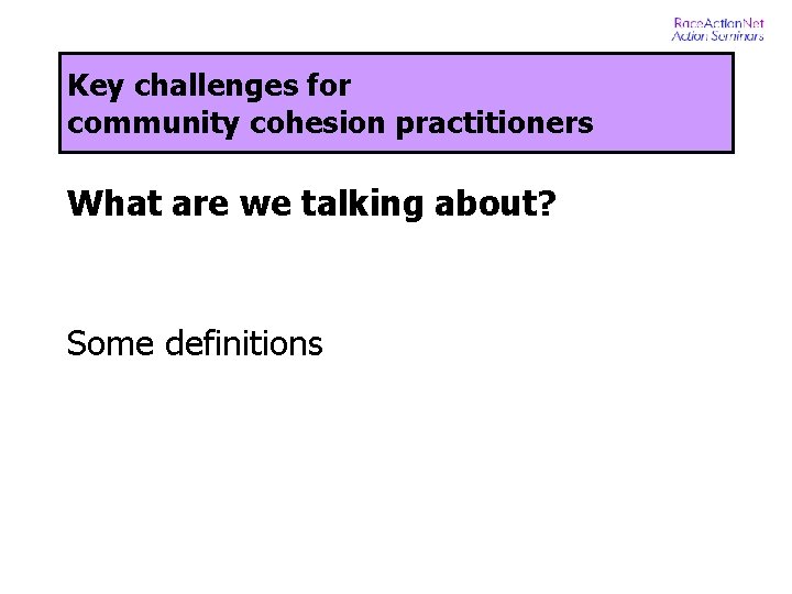 Key challenges for community cohesion practitioners What are we talking about? Some definitions 