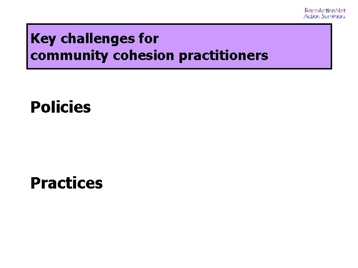 Key challenges for community cohesion practitioners Policies Practices 