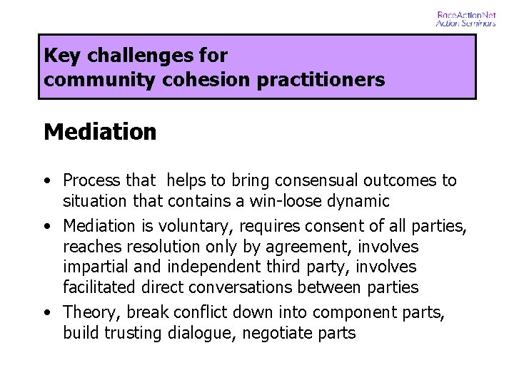 Key challenges for community cohesion practitioners Mediation • Process that helps to bring consensual