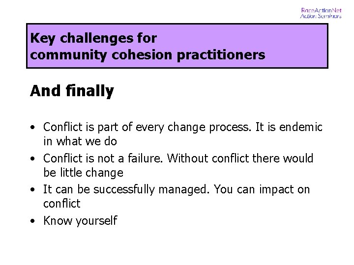 Key challenges for community cohesion practitioners And finally • Conflict is part of every