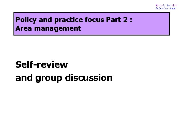 Policy and practice focus Part 2 : Area management Self-review and group discussion 