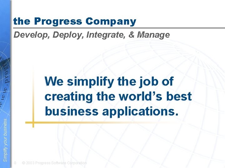 the Progress Company Develop, Deploy, Integrate, & Manage Simplify your business We simplify the