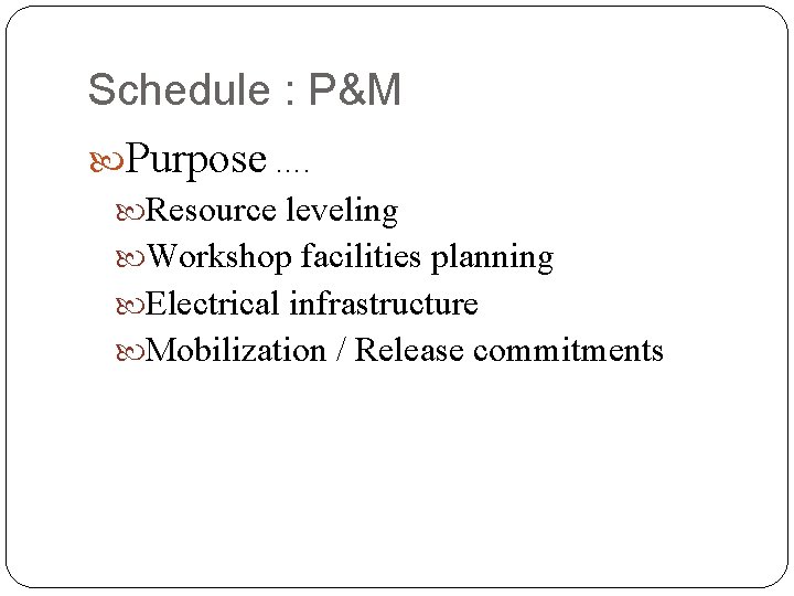 Schedule : P&M Purpose …. Resource leveling Workshop facilities planning Electrical infrastructure Mobilization / Schedule : P&M Purpose …. Resource leveling Workshop facilities planning Electrical infrastructure Mobilization /