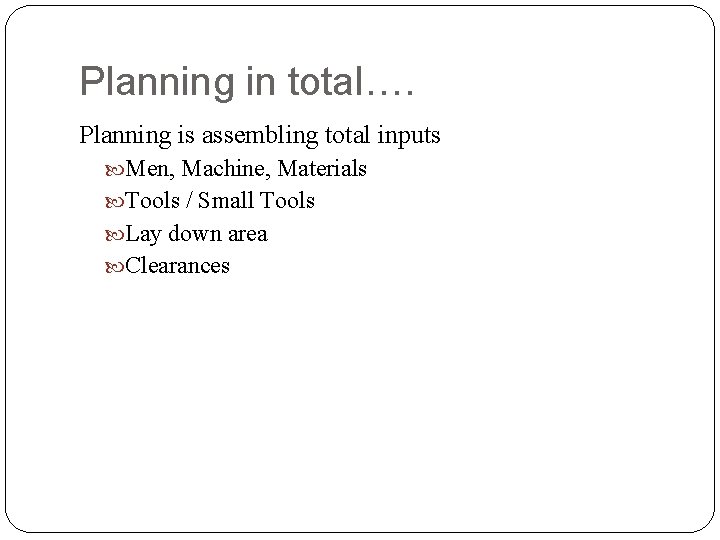 Planning in total…. Planning is assembling total inputs Men, Machine, Materials Tools / Small Planning in total…. Planning is assembling total inputs Men, Machine, Materials Tools / Small