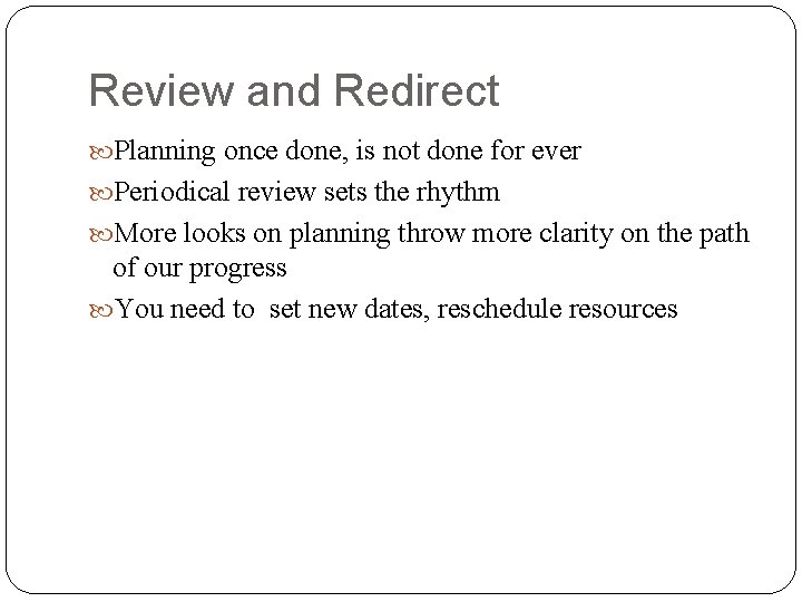Review and Redirect Planning once done, is not done for ever Periodical review sets Review and Redirect Planning once done, is not done for ever Periodical review sets