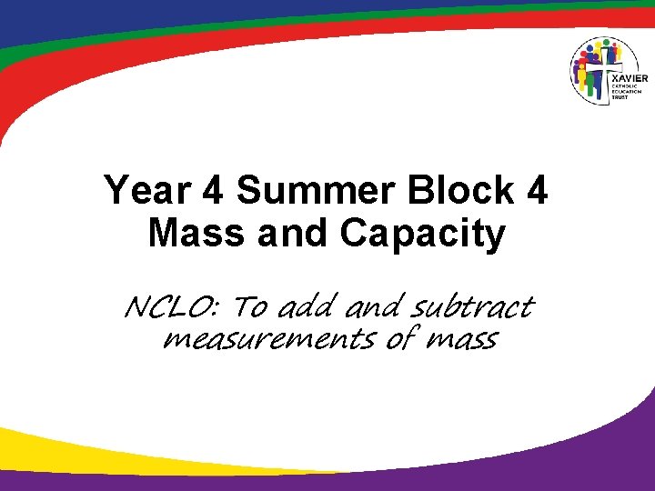 Year 4 Summer Block 4 Mass and Capacity NCLO: To add and subtract measurements