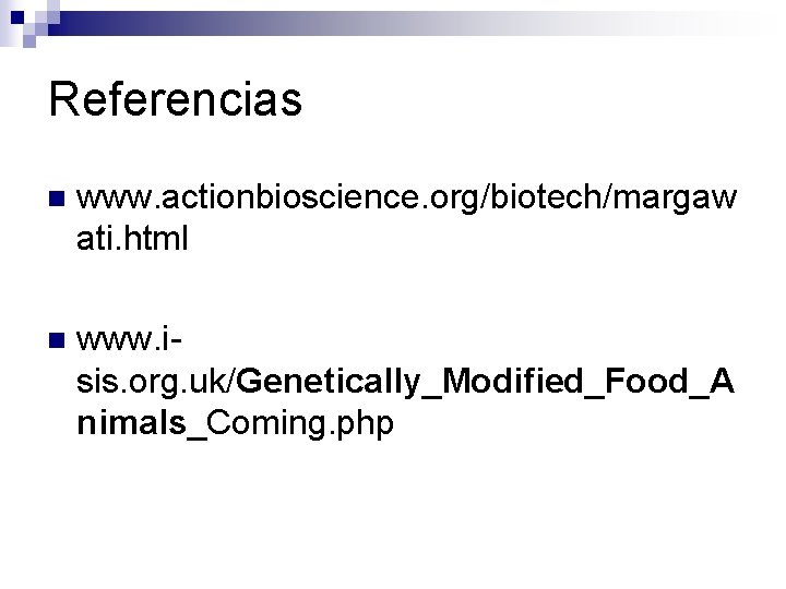 Referencias n www. actionbioscience. org/biotech/margaw ati. html n www. isis. org. uk/Genetically_Modified_Food_A nimals_Coming. php