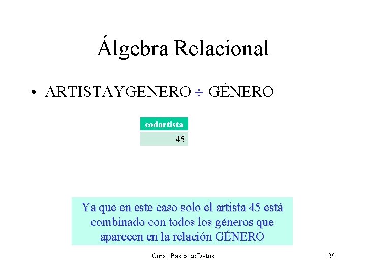 Álgebra Relacional • ARTISTAYGENERO ¸ GÉNERO codartista 45 Ya que en este caso solo