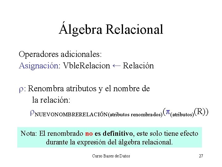 Álgebra Relacional Operadores adicionales: Asignación: Vble. Relacion ← Relación r: Renombra atributos y el