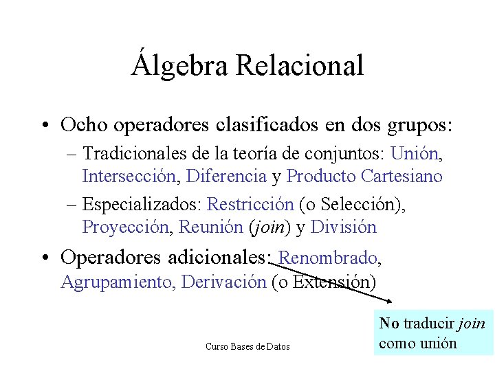 Álgebra Relacional • Ocho operadores clasificados en dos grupos: – Tradicionales de la teoría