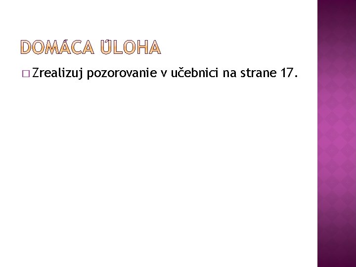 � Zrealizuj pozorovanie v učebnici na strane 17. 