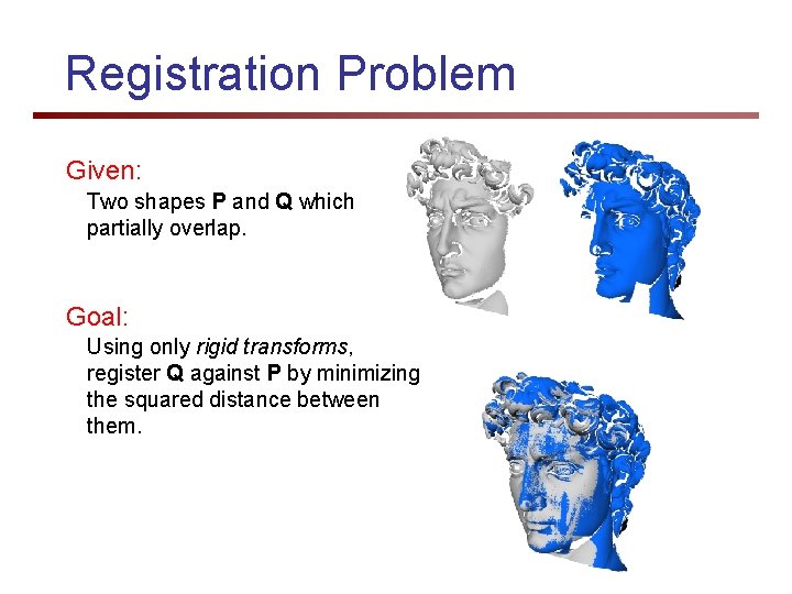 Registration Problem Given: Two shapes P and Q which partially overlap. Goal: Using only