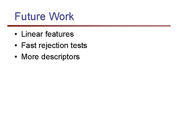 Future Work • Linear features • Fast rejection tests • More descriptors 