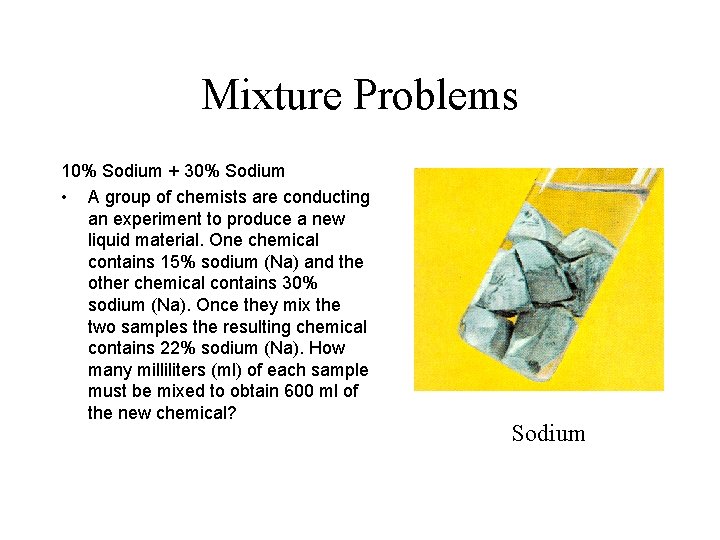 Mixture Problems 10% Sodium + 30% Sodium • A group of chemists are conducting