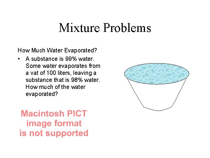 Mixture Problems How Much Water Evaporated? • A substance is 99% water. Some water