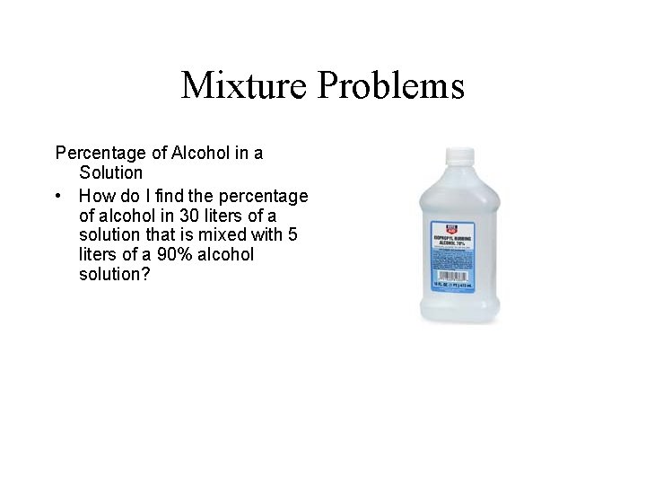 Mixture Problems Percentage of Alcohol in a Solution • How do I find the