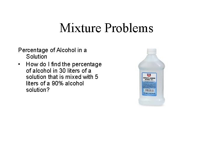 Mixture Problems Percentage of Alcohol in a Solution • How do I find the