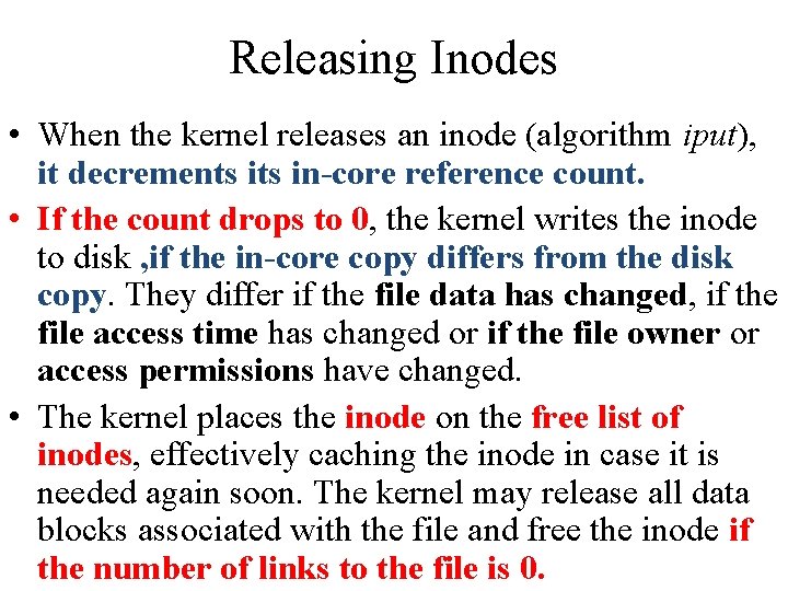 Releasing Inodes • When the kernel releases an inode (algorithm iput), it decrements in-core