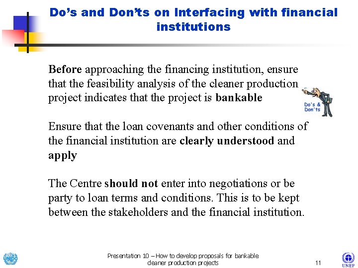 Do’s and Don’ts on Interfacing with financial institutions Before approaching the financing institution, ensure