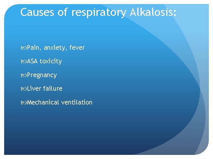 Causes of respiratory Alkalosis: Pain, anxiety, fever ASA toxicity Pregnancy Liver failure Mechanical ventilation