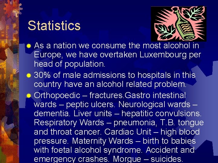 Statistics ® As a nation we consume the most alcohol in Europe, we have