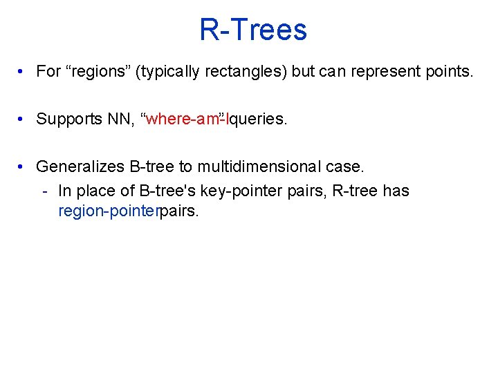 R Trees • For “regions” (typically rectangles) but can represent points. • Supports NN,