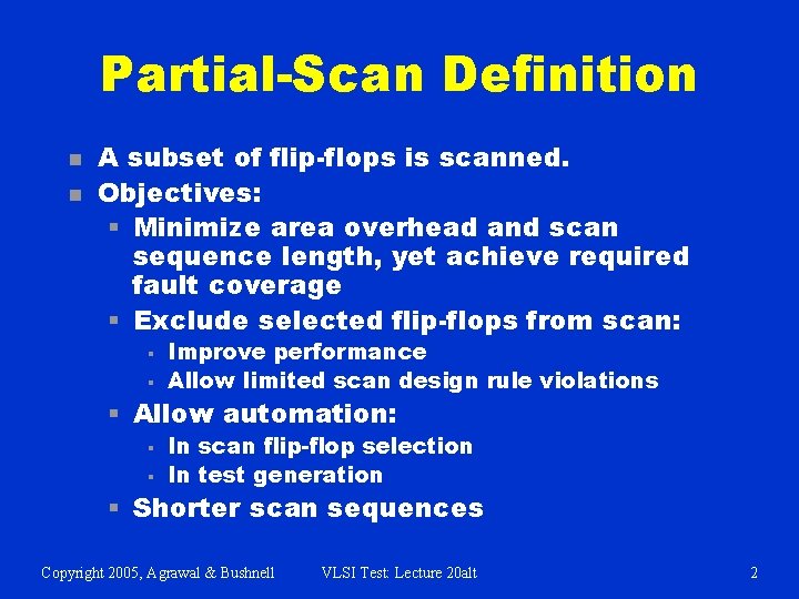 Partial-Scan Definition n n A subset of flip-flops is scanned. Objectives: § Minimize area