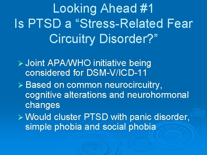 Looking Ahead #1 Is PTSD a “Stress-Related Fear Circuitry Disorder? ” Ø Joint APA/WHO
