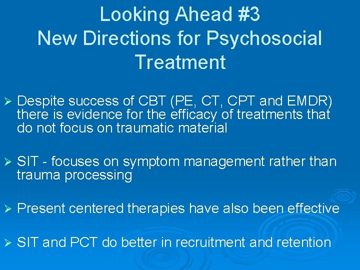 Looking Ahead #3 New Directions for Psychosocial Treatment Ø Despite success of CBT (PE,