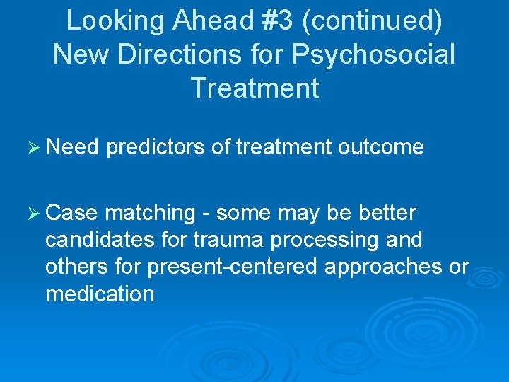 Looking Ahead #3 (continued) New Directions for Psychosocial Treatment Ø Need predictors of treatment