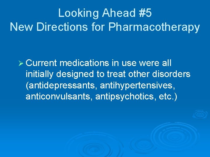 Looking Ahead #5 New Directions for Pharmacotherapy Ø Current medications in use were all