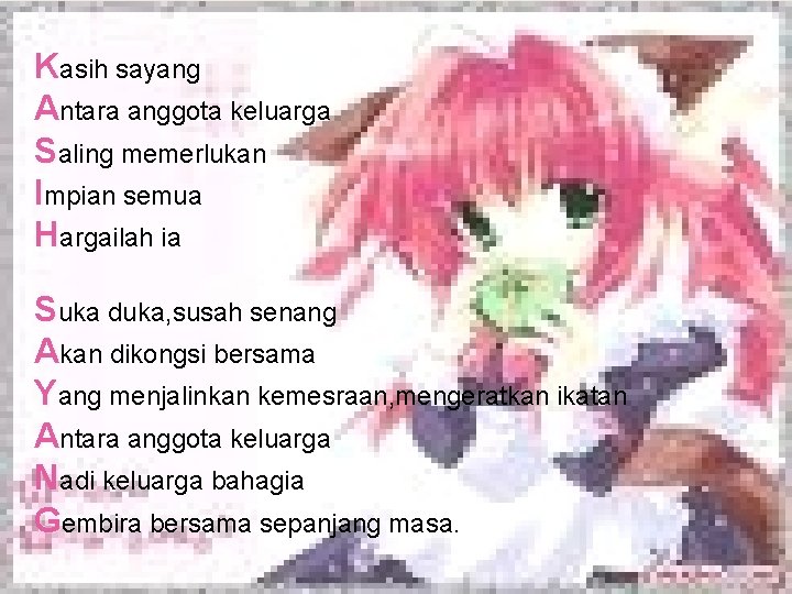 Kasih sayang Antara anggota keluarga Saling memerlukan Impian semua Hargailah ia Suka duka, susah Kasih sayang Antara anggota keluarga Saling memerlukan Impian semua Hargailah ia Suka duka, susah