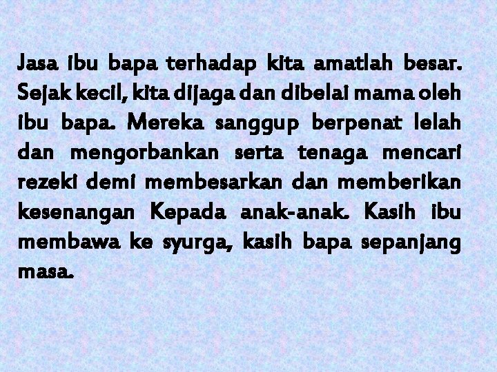 Jasa ibu bapa terhadap kita amatlah besar. Sejak kecil, kita dijaga dan dibelai mama Jasa ibu bapa terhadap kita amatlah besar. Sejak kecil, kita dijaga dan dibelai mama