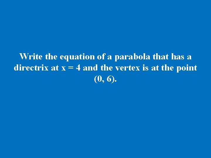 Write the equation of a parabola that has a directrix at x = 4