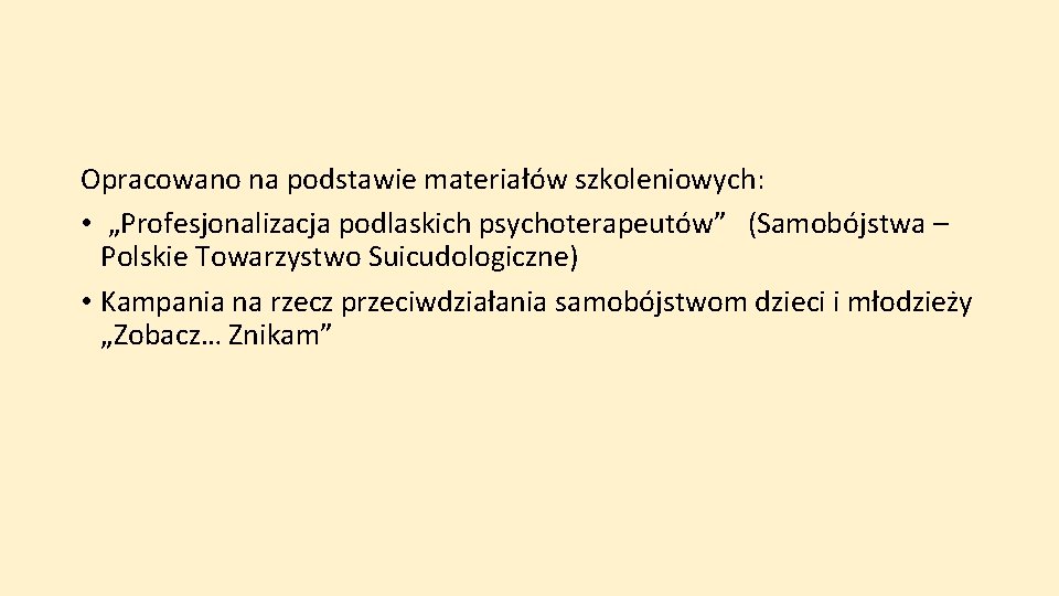 Opracowano na podstawie materiałów szkoleniowych: • „Profesjonalizacja podlaskich psychoterapeutów” (Samobójstwa – Polskie Towarzystwo Suicudologiczne)