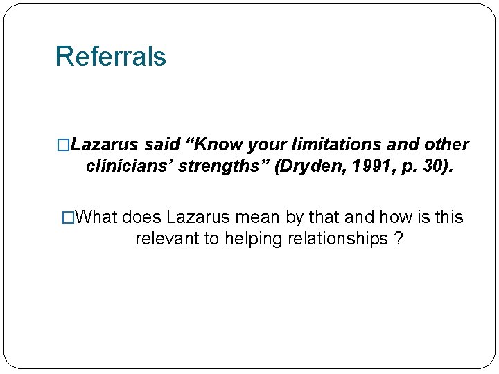 Referrals �Lazarus said “Know your limitations and other clinicians’ strengths” (Dryden, 1991, p. 30).