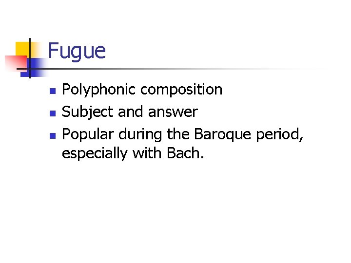 Fugue n n n Polyphonic composition Subject and answer Popular during the Baroque period,