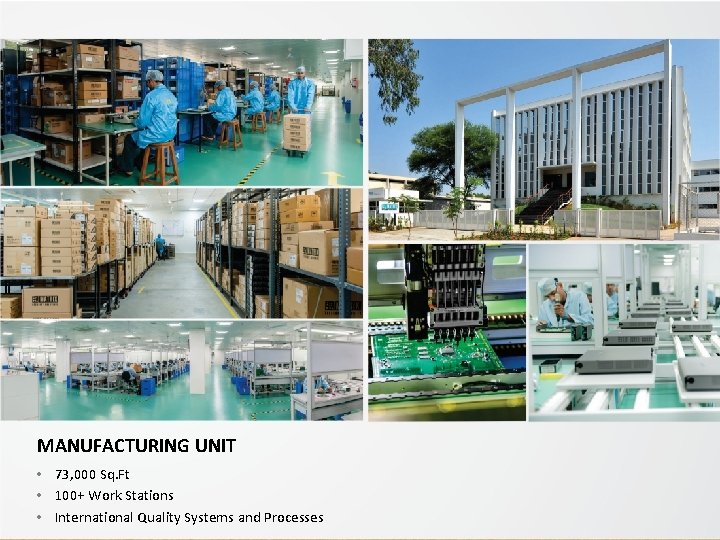 MANUFACTURING UNIT • 73, 000 Sq. Ft • 100+ Work Stations • International Quality