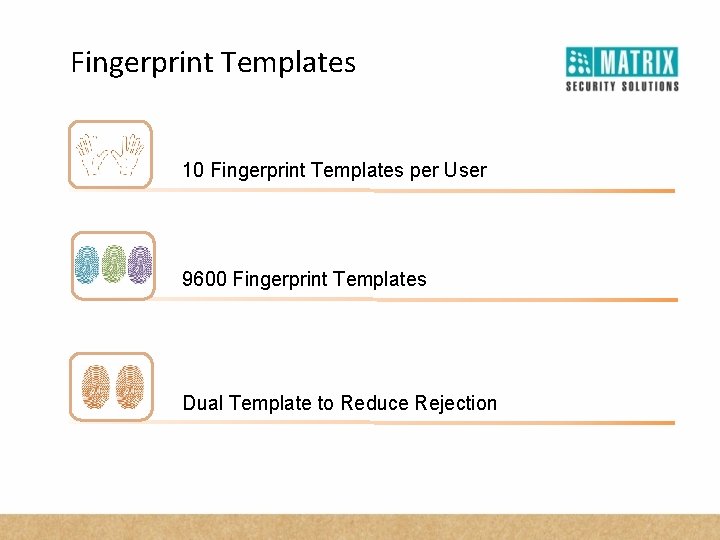 Fingerprint Templates 10 Fingerprint Templates per User 9600 Fingerprint Templates Dual Template to Reduce