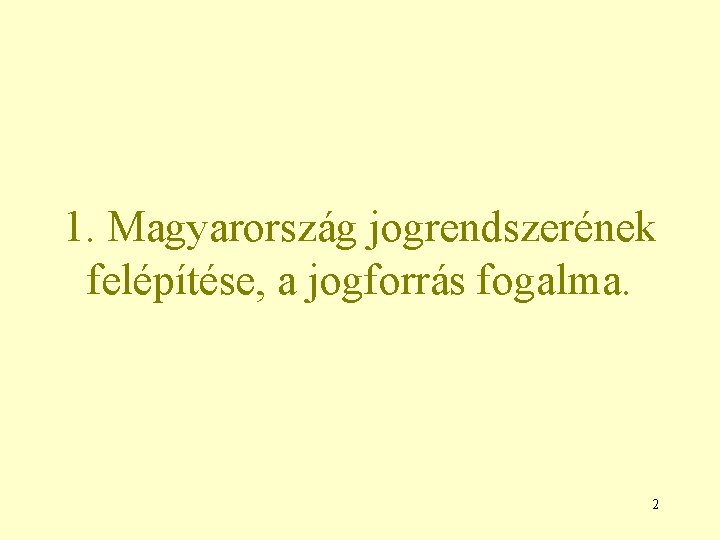 1. Magyarország jogrendszerének felépítése, a jogforrás fogalma. 2 