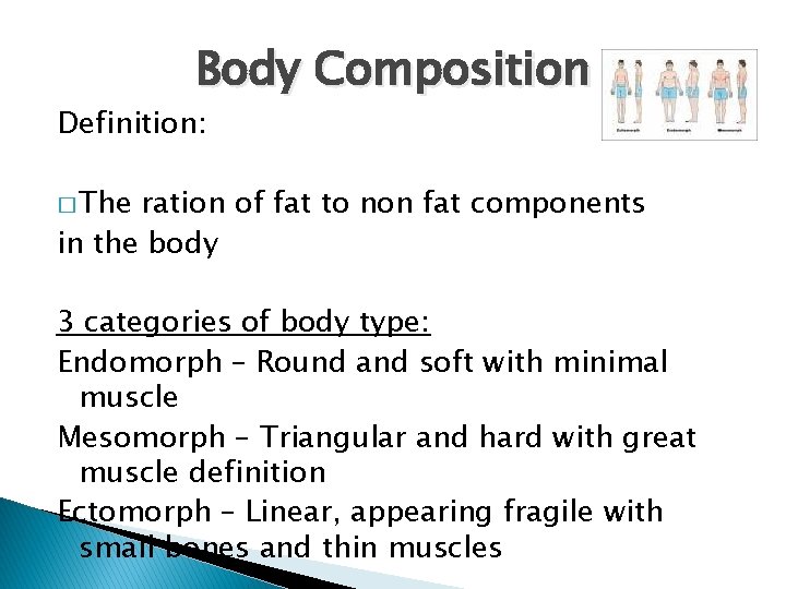 Body Composition Definition: � The ration of fat to non fat components in the