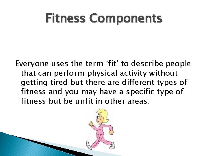 Fitness Components Everyone uses the term ‘fit’ to describe people that can perform physical