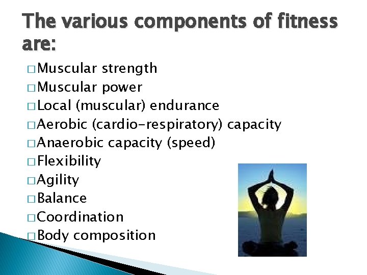 The various components of fitness are: � Muscular strength � Muscular power � Local